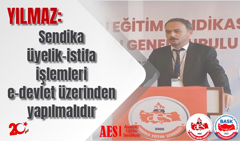 YILMAZ : SENDİKA ÜYELİK-İSTİFA İŞLEMLERİ  E-DEVLET ÜZERİNDEN YAPILMALIDIR.