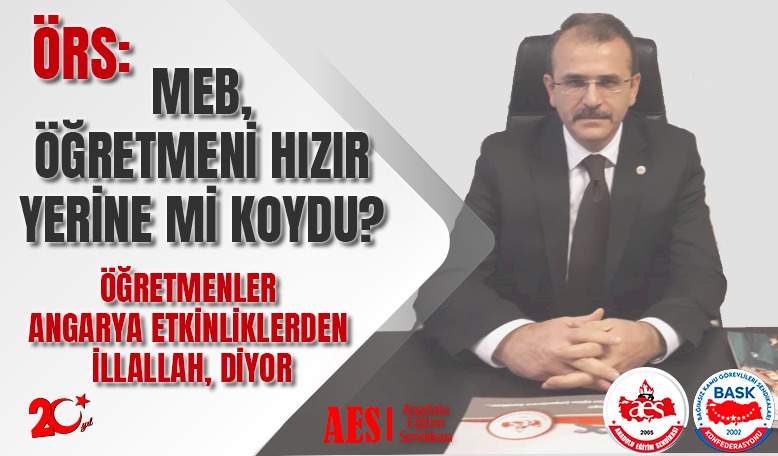 ÖRS: MEB,ÖĞRETMENİ HIZIR YERİNE Mİ KOYDU? ÖĞRETMENLER ANGARYA ETKİNLİKLERDEN İLLALLAH, DİYOR