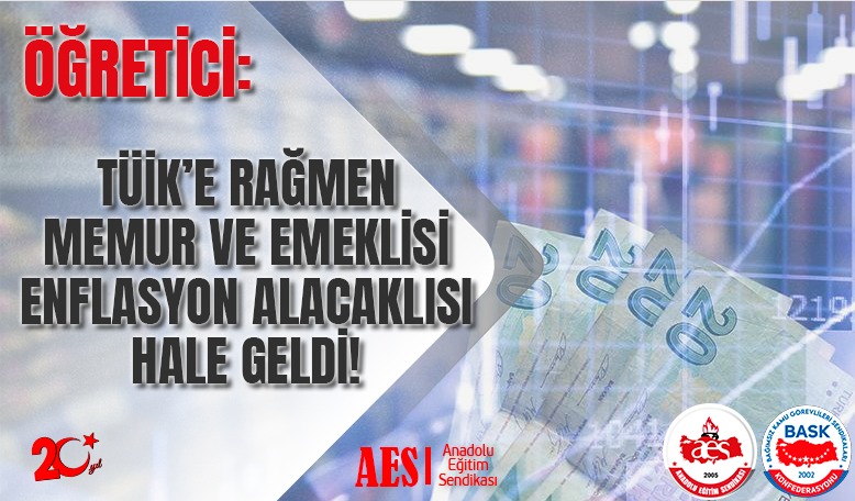 ÖĞRETİCİ: TÜİK’E RAĞMEN MEMUR VE EMEKLİSİ ENFLASYON ALACAKLISI HALE GELDİ!